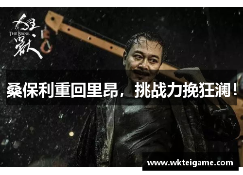 桑保利重回里昂，挑战力挽狂澜！