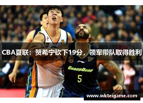CBA夏联：贺希宁砍下19分，领军带队取得胜利