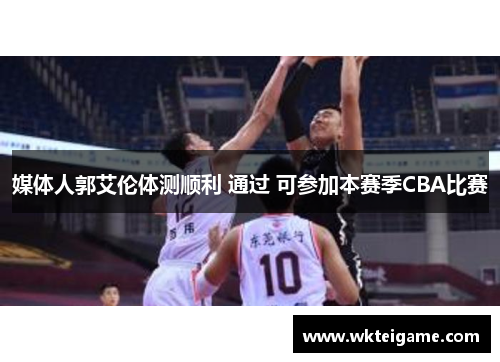 媒体人郭艾伦体测顺利 通过 可参加本赛季CBA比赛