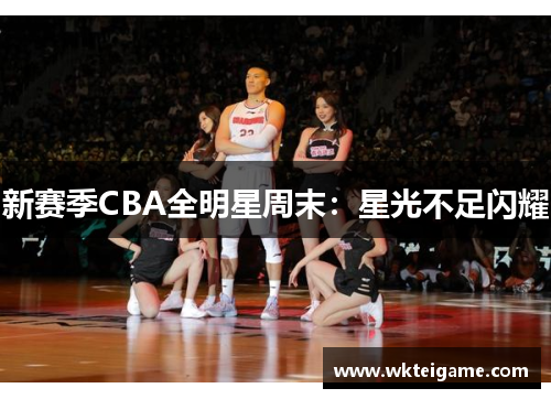 新赛季CBA全明星周末：星光不足闪耀